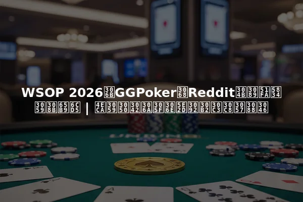 WSOP 2026にGGPokerとRedditから出場する方法 | 今すぐあなたの席をゲットしよう