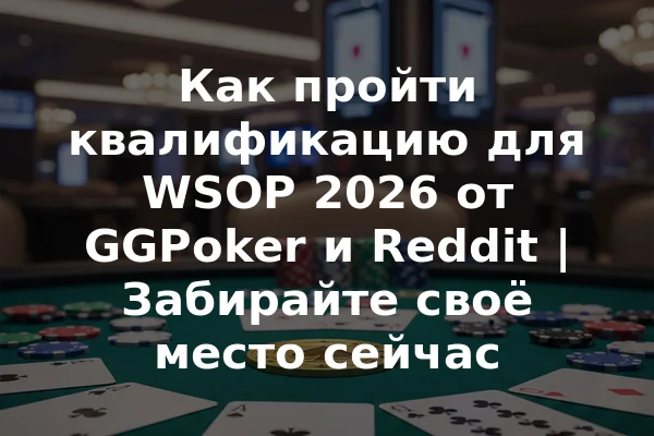 Как пройти квалификацию для WSOP 2026 от GGPoker и Reddit | Забирайте своё место сейчас