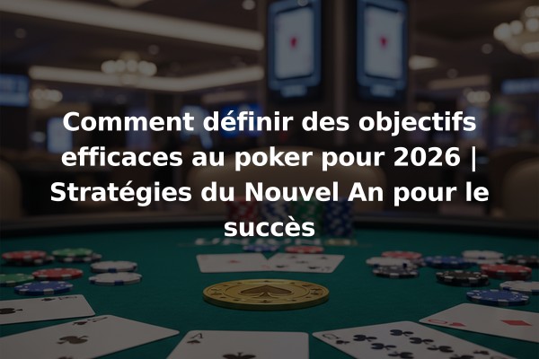 Comment définir des objectifs efficaces au poker pour 2026 | Stratégies du Nouvel An pour le succès