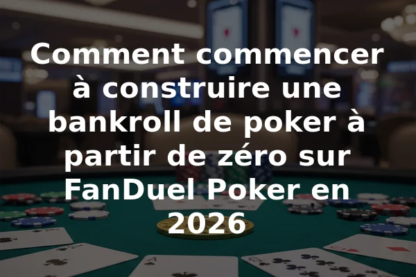Comment commencer à construire une bankroll de poker à partir de zéro sur FanDuel Poker en 2026