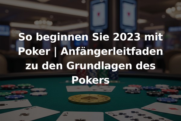 So beginnen Sie 2023 mit Poker | Anfängerleitfaden zu den Grundlagen des Pokers