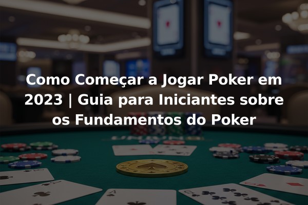 Como Começar a Jogar Poker em 2023 | Guia para Iniciantes sobre os Fundamentos do Poker