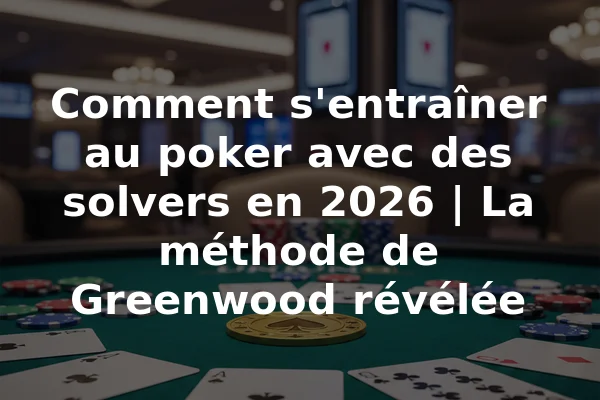 Comment s'entraîner au poker avec des solvers en 2026 | La méthode de Greenwood révélée