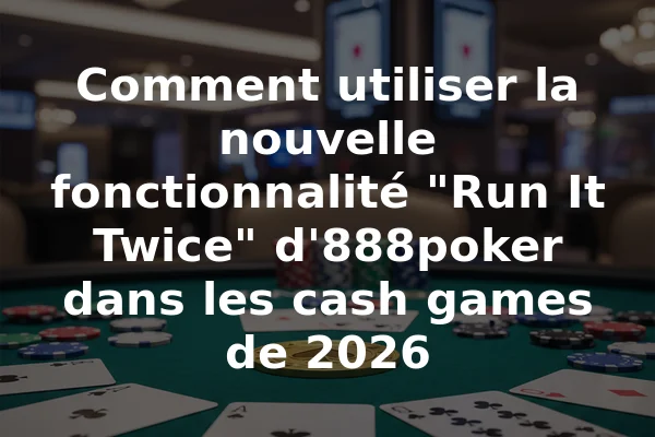Comment utiliser la nouvelle fonctionnalité "Run It Twice" d'888poker dans les cash games de 2026