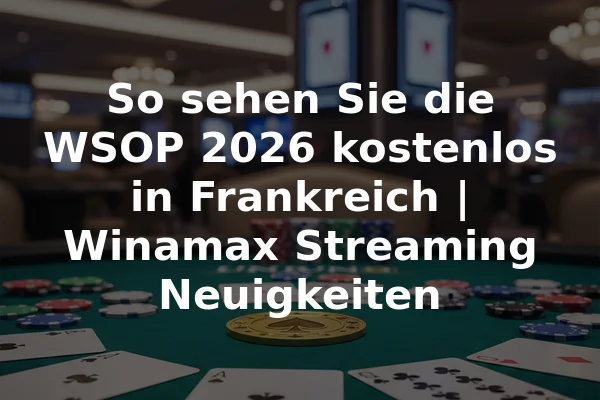 So sehen Sie die WSOP 2026 kostenlos in Frankreich | Winamax Streaming Neuigkeiten