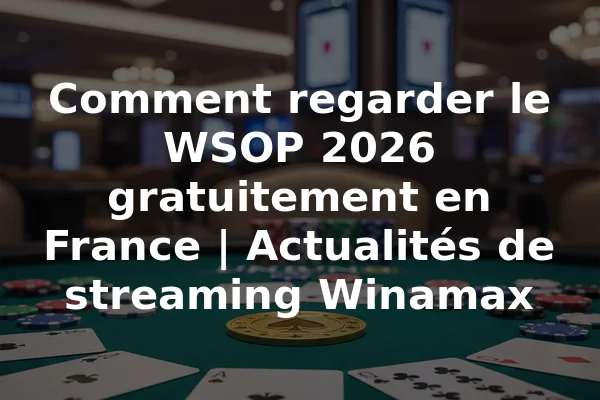 Comment regarder le WSOP 2026 gratuitement en France | Actualités de streaming Winamax