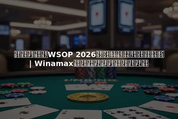 フランスでWSOP 2026を無料で視聴する方法 | Winamaxストリーミングニュース