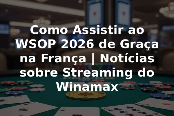 Como Assistir ao WSOP 2026 de Graça na França | Notícias sobre Streaming do Winamax