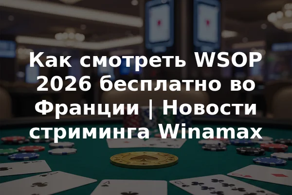 Как смотреть WSOP 2026 бесплатно во Франции | Новости стриминга Winamax