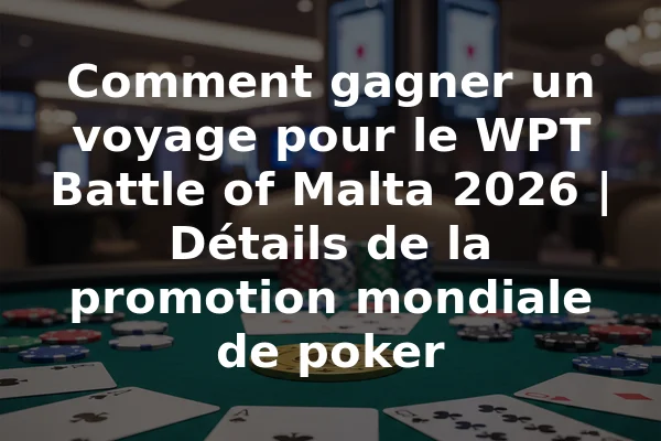 Comment gagner un voyage pour le WPT Battle of Malta 2026 | Détails de la promotion mondiale de poker