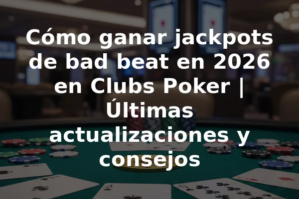 Cómo ganar jackpots de bad beat en 2026 en Clubs Poker | Últimas actualizaciones y consejos