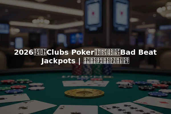 2026年在Clubs Poker如何赢得Bad Beat Jackpots | 最新更新及技巧