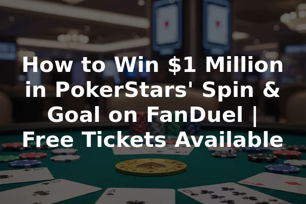 How to Win $1 Million in PokerStars' Spin & Goal on FanDuel | Free Tickets Available