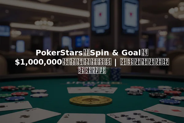 PokerStarsのSpin & Goalで$1,000,000を勝ち取る方法 | 無料チケットが利用可能