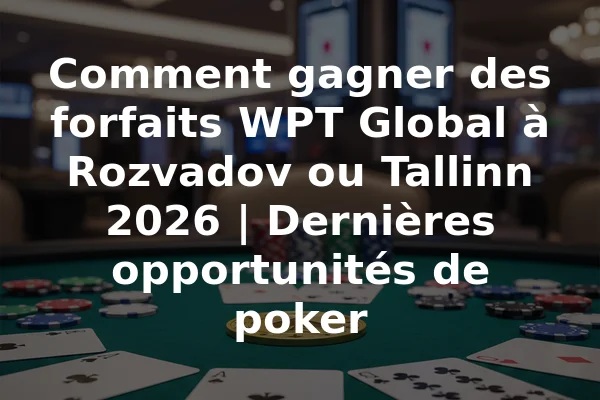 Comment gagner des forfaits WPT Global à Rozvadov ou Tallinn 2026 | Dernières opportunités de poker