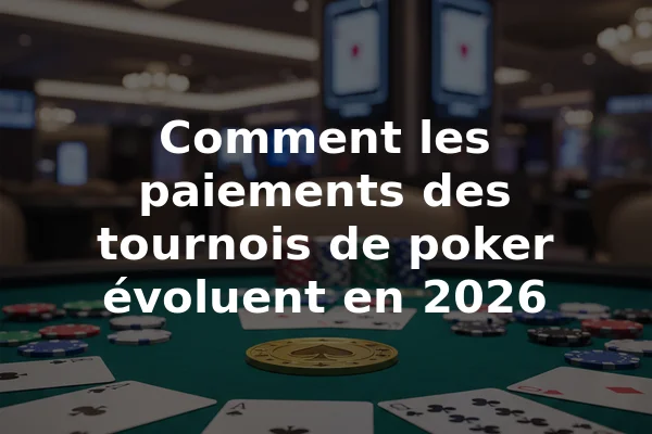Comment les paiements des tournois de poker évoluent en 2026