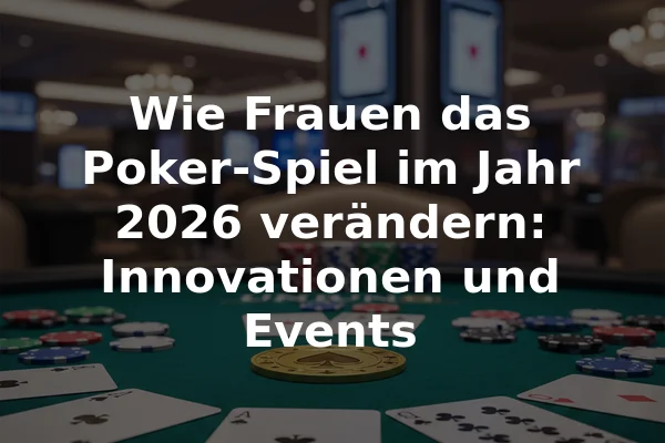 Wie Frauen das Poker-Spiel im Jahr 2026 verändern: Innovationen und Events
