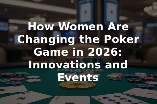 How Women Are Changing the Poker Game in 2026: Innovations and Events