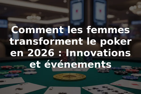 Comment les femmes transforment le poker en 2026 : Innovations et événements