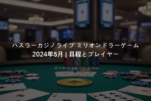 ハスラーカジノライブ ミリオンドラーゲーム 2024年5月 | 日程とプレイヤー