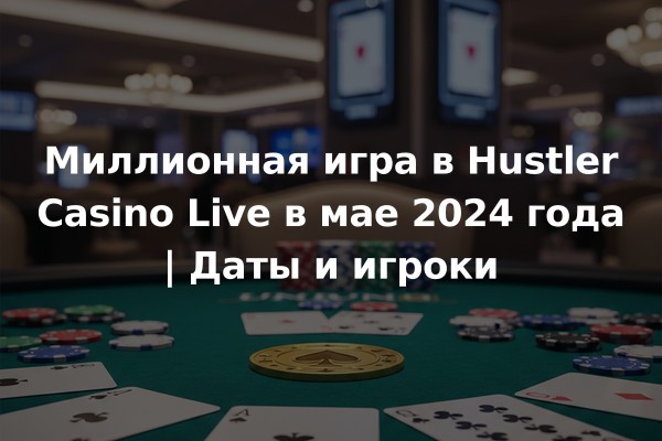 Миллионная игра в Hustler Casino Live в мае 2024 года | Даты и игроки