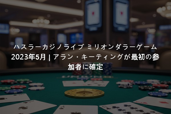 ハスラーカジノライブ ミリオンダラーゲーム 2023年5月 | アラン・キーティングが最初の参加者に確定