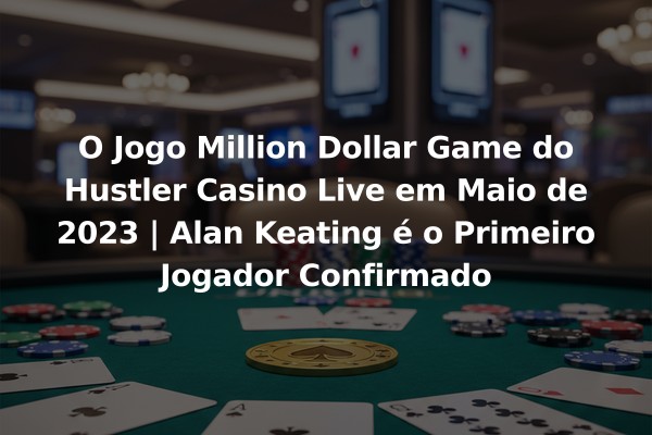 O Jogo Million Dollar Game do Hustler Casino Live em Maio de 2023 | Alan Keating é o Primeiro Jogador Confirmado