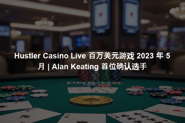 Hustler Casino Live 百万美元游戏 2023 年 5 月 | Alan Keating 首位确认选手