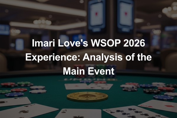 Imari Love's WSOP 2026 Experience: Analysis of the Main Event