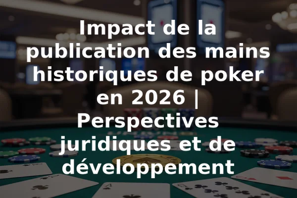 Impact de la publication des mains historiques de poker en 2026 | Perspectives juridiques et de développement