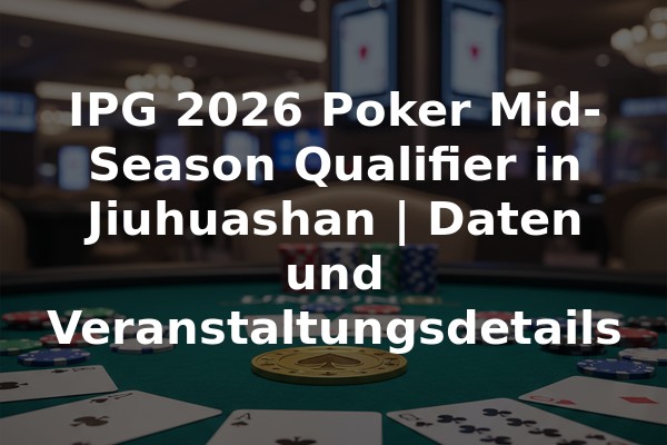 IPG 2026 Poker Mid-Season Qualifier in Jiuhuashan | Daten und Veranstaltungsdetails