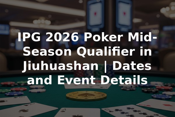 IPG 2026 Poker Mid-Season Qualifier in Jiuhuashan | Dates and Event Details
