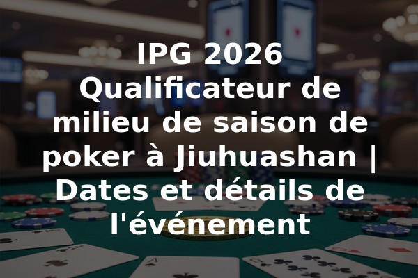 IPG 2026 Qualificateur de milieu de saison de poker à Jiuhuashan | Dates et détails de l'événement