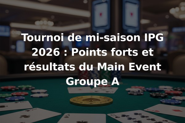 Tournoi de mi-saison IPG 2026 : Points forts et résultats du Main Event Groupe A