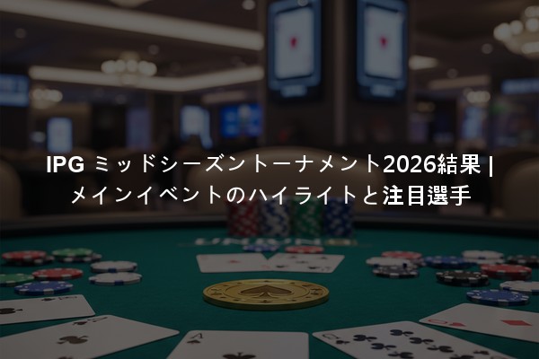 IPG ミッドシーズントーナメント2026結果 | メインイベントのハイライトと注目選手