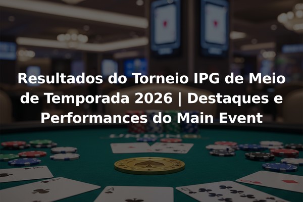 Resultados do Torneio IPG de Meio de Temporada 2026 | Destaques e Performances do Main Event