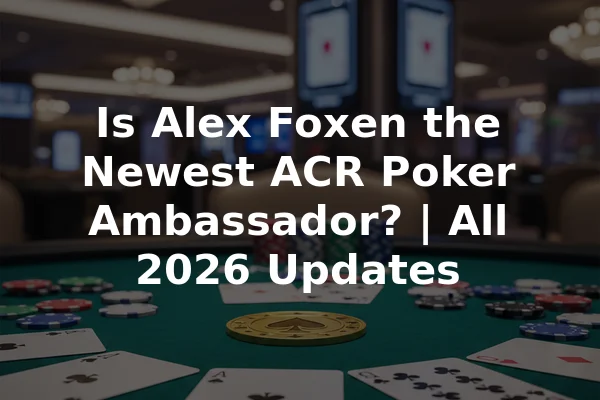 Is Alex Foxen the Newest ACR Poker Ambassador? | All 2026 Updates