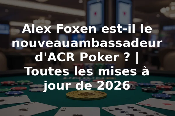 Alex Foxen est-il le nouveauambassadeur d'ACR Poker ? | Toutes les mises à jour de 2026