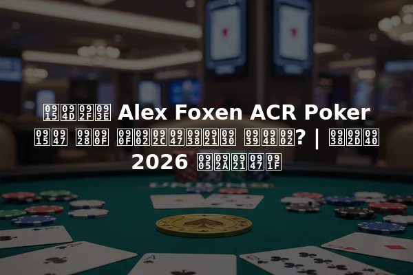 क्या Alex Foxen ACR Poker के नए एंबेसडर हैं? | सभी 2026 अपडेट