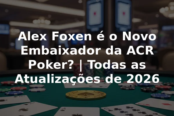 Alex Foxen é o Novo Embaixador da ACR Poker? | Todas as Atualizações de 2026