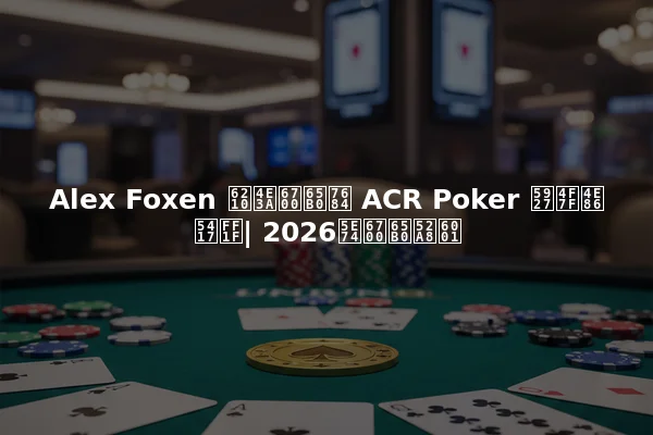 Alex Foxen 成为最新的 ACR Poker 大使了吗？| 2026年最新动态