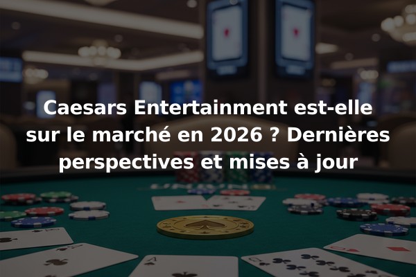 Caesars Entertainment est-elle sur le marché en 2026 ? Dernières perspectives et mises à jour