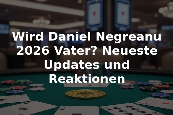 Wird Daniel Negreanu 2026 Vater? Neueste Updates und Reaktionen