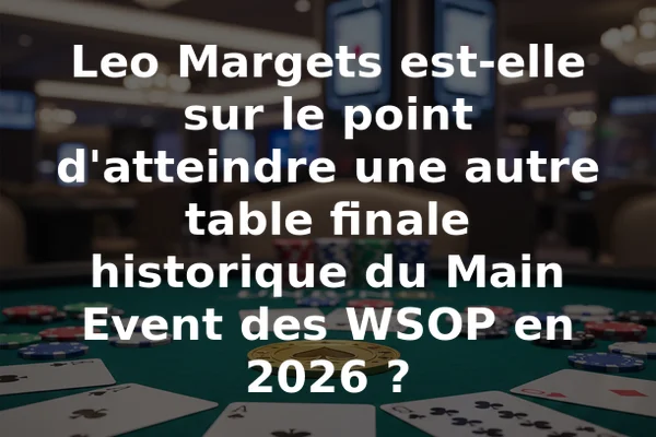 Leo Margets est-elle sur le point d'atteindre une autre table finale historique du Main Event des WSOP en 2026 ?
