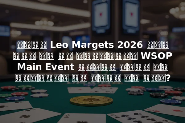 क्या Leo Margets 2026 में फिर से एक ऐतिहासिक WSOP Main Event फाइनल टेबल पर पहुँचने के कगार पर हैं?