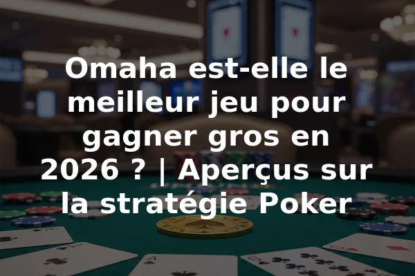 Omaha est-elle le meilleur jeu pour gagner gros en 2026 ? | Aperçus sur la stratégie Poker