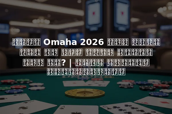 क्या Omaha 2026 में बड़ी जीत के लिए सबसे अच्छा खेल है? | पोकर रणनीति अंतर्दृष्टि