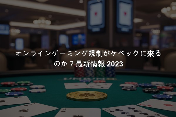 オンラインゲーミング規制がケベックに来るのか？最新情報 2023