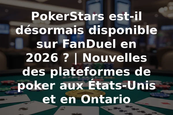 PokerStars est-il désormais disponible sur FanDuel en 2026 ? | Nouvelles des plateformes de poker aux États-Unis et en Ontario