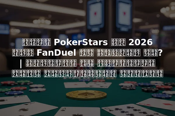 क्या PokerStars अब 2026 में FanDuel पर उपलब्ध है? | अमेरिका और ओंटारियो पोकर प्लेटफॉर्म समाचार